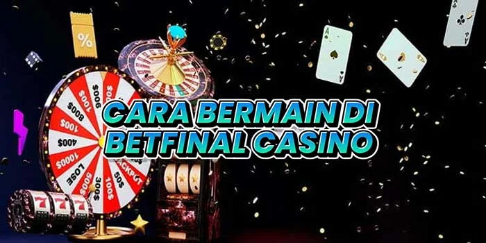 Cara-Akses-Untuk-Bermain-Di-Betfinal-Casino